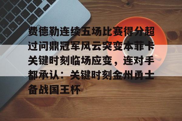 开元体育平台-费德勒连续五场比赛得分超过问鼎冠军风云突变本菲卡关键时刻临场应变，连对手都承认：关键时刻金州勇士备战国王杯的简单介绍